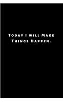 Today I will Make Things Happen.