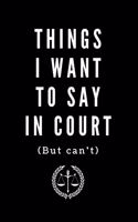 Things I Want To Say In Court ( But Can't )