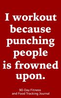 I Workout Because Punching People is Frowned Upon: 90-Day Fitness and Food Tracking Journal