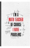 I'm a Math Teacher of Course I Have Problems: Funny Math Teacher Student Lined Notebook/ Blank Journal For Math Lover Geek, Inspirational Saying Unique Special Birthday Gift Idea Personal 6x9 11