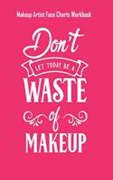 Dont Let Today Be A Waste Of Makeup - Makeup Artist Face Charts Workbook: Blank Makeup Face Charts for Professional Makeup Artists - Makeup Artist Gifts For Women
