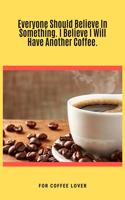 Everyone Should Believe In Something. I Believe I Will Have Another Coffee