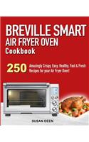 Breville Smart Air Fryer Oven Cookbook: 250 Amazingly Crispy, Easy, Healthy, Fast & Fresh Recipes for your Breville Air Fryer Oven!