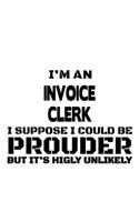I'm An Invoice Clerk I Suppose I Could Be Prouder But It's Highly Unlikely: Original Invoice Clerk Notebook, Invoice Assistant Journal Gift, Diary, Doodle Gift or Notebook - 6 x 9 Compact Size, 109 Blank Lined Pages