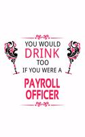 You Would Drink Too If You Were A Payroll Officer: Unique Payroll Officer Notebook, Journal Gift, Diary, Doodle Gift or Notebook - 6 x 9 Compact Size- 109 Blank Lined Pages