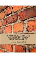 Practical Treatise on Concrete and How To Make It