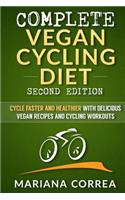 COMPLETE VEGAN CYCLING DIET SECOND EDiTION: CYCLE FASTER AND HEALTHIER WiTH DELICIOUS VEGAN RECIPES AND CYCLING WORKOUTS
