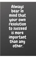 Always Bear in Mind That Your Own Resolution to Succeed Is More Important Than Any Other.: Motivational Notebook