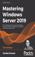 Mastering Windows Server 2019: The complete guide for system administrators to install, manage, and deploy new capabilities with Windows Server 2019