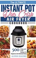 The Ultimate Instant Pot Duo Crisp Air Fryer Cookbook: 500 Crispy and Fresh Recipes For Beginners And Advanced Users