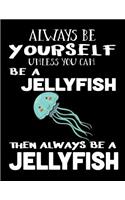 Always Be Yourself Unless You Can Be a Jellyfish Then Always Be a Jellyfish: Composition Notebook Journal