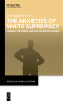 The Anxieties of White Supremacy: Hendrik Verwoerd and the Apartheid Mindset(8 Africa in Global History)