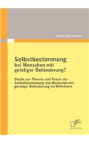 Selbstbestimmung bei Menschen mit geistiger Behinderung?: Studie Zur Theorie Und Praxis Der Selbstbestimmung Von Menschen Mit Geistiger Behinderung Im Wohnheim