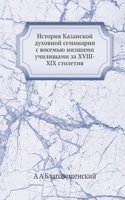 Istoriya Kazanskoj duhovnoj seminarii s vosemyu nizshimi uchilischami za XVIII-XIX stoletiya