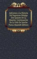 Adiciones a La Historia Del Ingenioso Hidalgo Don Quijote De La Mancha: Continuacion De La Vida De Sancho Panza (Spanish Edition)