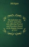 Judicature Act of 1915: And Other Acts Affecting Practice and Procedure Passed at the Regular Session of 1915