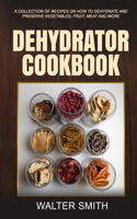 Dehydrator Cookbook: A collection of recipes on how to dehydrate and preserve vegetables, fruit, meat and more(1 Dehydrator Guide)