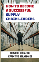 How To Become A Successful Supply Chain Leaders: Tips For Creating Effective Strategies: Five Supply Chain Strategies