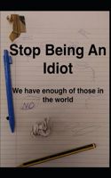 Stop Being An Idiot: We Have Enough Of Those In The World