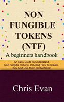 Non Fungible Tokens: A Beginners Handbook: An Easy Guide to Understand Non Fungible Tokens, Including How to Create, Buy, and Use Them (Collectibles)
