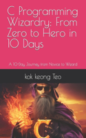 C Programming Wizardry: From Zero to Hero in 10 Days: A 10-Day Journey from Novice to Wizard