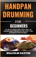 Handpan Drumming for Beginners: From Basics To Brilliance: Learn, Practice, Master, And Perfect Your Ability To Play Like A Pro From Scratch - A Step By Step Guide For Novices And 