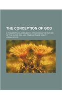 The Conception of God; A Philosophical Discussion Concerning the Nature of the Divine Idea as a Demonstrable Reality