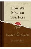 How We Master Our Fate (Classic Reprint)