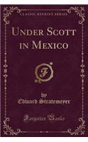 Under Scott in Mexico (Classic Reprint)