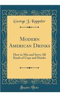 Modern American Drinks: How to Mix and Serve All Kinds of Cups and Drinks (Classic Reprint): How to Mix and Serve All Kinds of Cups and Drinks (Classic Reprint)