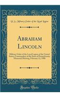 Abraham Lincoln: Military Order of the Loyal Legion of the United States; Commandery of the State of Pennsylvania; Memorial Meeting, February 12, 1908 (Classic Reprint)