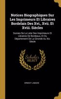 Notices Biographiques Sur Les Imprimeurs Et Libraires Bordelais Des Xvi., Xvii. Et Xviii. Siècles