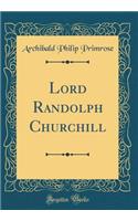 Lord Randolph Churchill (Classic Reprint)