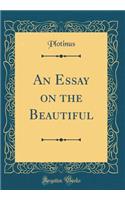 An Essay on the Beautiful (Classic Reprint)