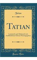 Tatian: Lateinisch und Altdeutsch mit Ausführlichem Glossar Herausgegeben (Classic Reprint)