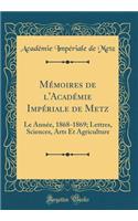 Mï¿½moires de l'Acadï¿½mie Impï¿½riale de Metz: Le Annï¿½e, 1868-1869; Lettres, Sciences, Arts Et Agriculture (Classic Reprint)