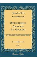 Bibliotheque Ancienne Et Moderne, Vol. 4: Pour Servir de Suite aux Bibliothèques Universelle Et Choisie; Pour l'Année 1715, Partie Premiere (Classic Reprint)