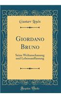 Giordano Bruno: Seine Weltanschauung Und Lebensauffassung (Classic Reprint): Seine Weltanschauung Und Lebensauffassung (Classic Reprint)