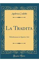 La Tradita: Melodramma in Quattro Atti (Classic Reprint)