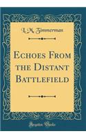 Echoes From the Distant Battlefield (Classic Reprint)
