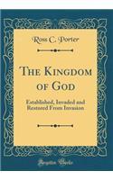 The Kingdom of God: Established, Invaded and Restored From Invasion (Classic Reprint)