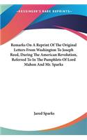 Remarks On A Reprint Of The Original Letters From Washington To Joseph Reed, During The American Revolution, Referred To In The Pamphlets Of Lord Mahon And Mr. Sparks