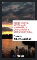 Henry Irving, Actor and Manager, a Criticism of a Critic's Criticism