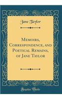 Memoirs, Correspondence, and Poetical Remains, of Jane Taylor (Classic Reprint)