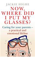 Now, Where Did I Put My Glasses?: Caring for Your Parents – A Practical and Emotional Lifeline