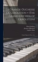 La Grande-Duchesse de Gerolstein = (The Grand Duchess of Gerolstein)