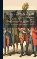 Love Given Over: Or, A Satyr Against The Pride, Lust, And Inconstancy, &c. Of Woman: With Sylvia's Revenge, Or, A Satyr Against Man, In Answer To The Satyr Against W