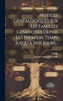 Notices Généalogiques Sur Les Familles Genevoises Depuis Les Premiers Temps Jusqu'à Nos Jours...