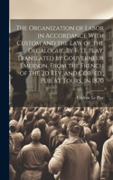 Organization of Labor in Accordance With Custom and the law of the Decalogue. By F. Le Play. Translated by Gouverneur Emerson. From the French of the 2d rev. and cor. ed., pub. at Tours, in 1870