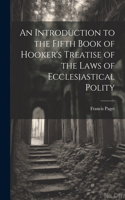 Introduction to the Fifth Book of Hooker's Treatise of the Laws of Ecclesiastical Polity
